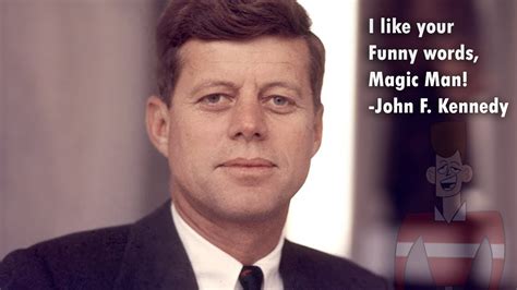 I find joy in your humorous words magic man JFK